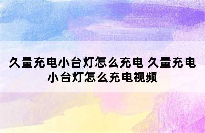 久量充电小台灯怎么充电 久量充电小台灯怎么充电视频